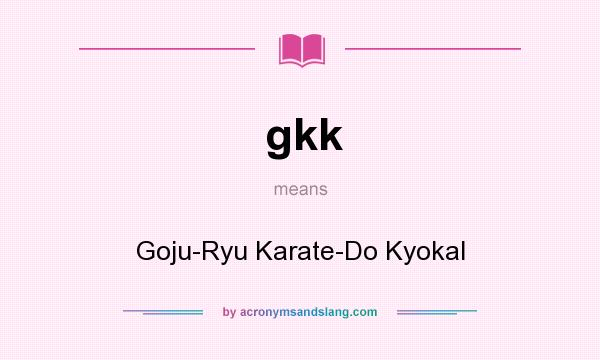 What does gkk mean? It stands for Goju-Ryu Karate-Do Kyokal