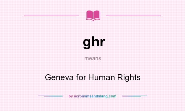 What does ghr mean? It stands for Geneva for Human Rights