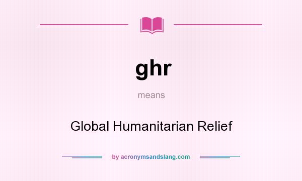 What does ghr mean? It stands for Global Humanitarian Relief