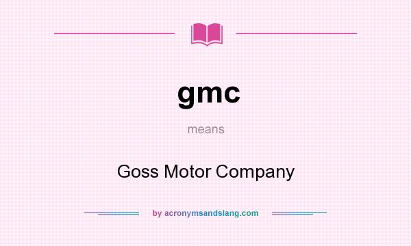 What does gmc mean? It stands for Goss Motor Company