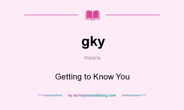 What does gky mean? It stands for Getting to Know You