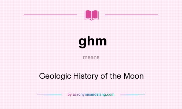 What does ghm mean? It stands for Geologic History of the Moon