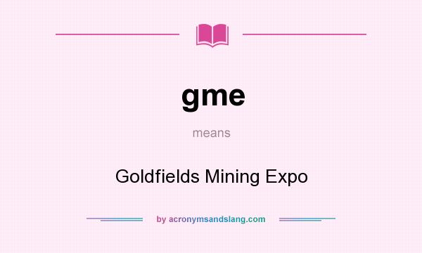What does gme mean? It stands for Goldfields Mining Expo