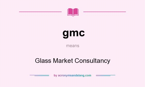 What does gmc mean? It stands for Glass Market Consultancy
