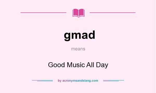 What does gmad mean? It stands for Good Music All Day