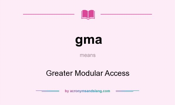 What does gma mean? It stands for Greater Modular Access