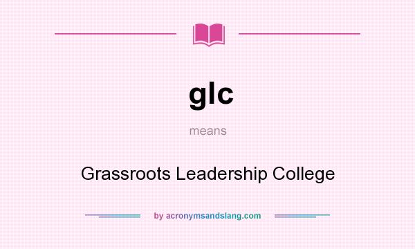 What does glc mean? It stands for Grassroots Leadership College