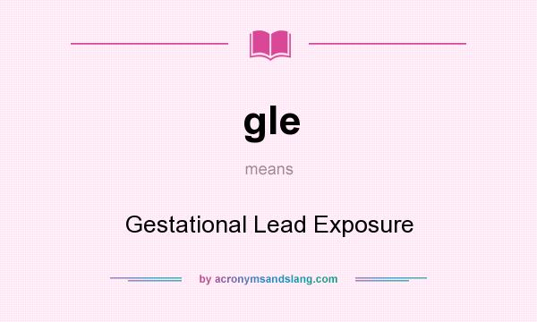 What does gle mean? It stands for Gestational Lead Exposure