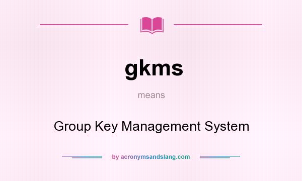 What does gkms mean? It stands for Group Key Management System
