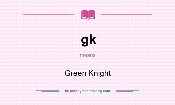 What does gk mean? It stands for Green Knight