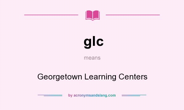 What does glc mean? It stands for Georgetown Learning Centers