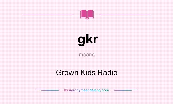What does gkr mean? It stands for Grown Kids Radio