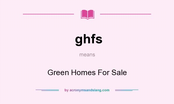 What does ghfs mean? It stands for Green Homes For Sale
