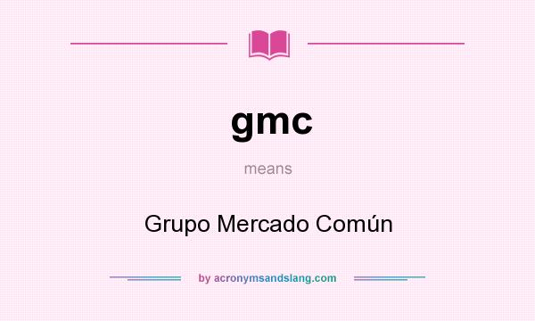 What does gmc mean? It stands for Grupo Mercado Común