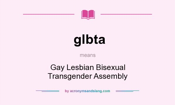 What does glbta mean? It stands for Gay Lesbian Bisexual Transgender Assembly