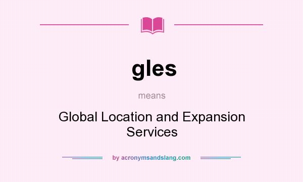 What does gles mean? It stands for Global Location and Expansion Services