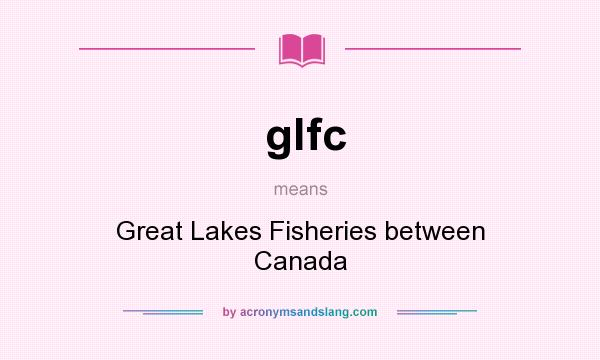 What does glfc mean? It stands for Great Lakes Fisheries between Canada