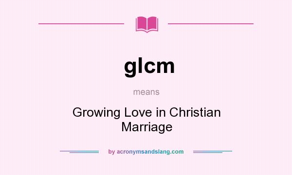 What does glcm mean? It stands for Growing Love in Christian Marriage