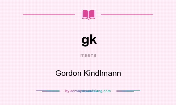 What does gk mean? It stands for Gordon Kindlmann
