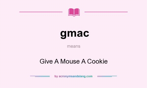 What does gmac mean? It stands for Give A Mouse A Cookie
