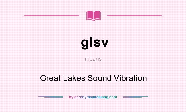 What does glsv mean? It stands for Great Lakes Sound Vibration