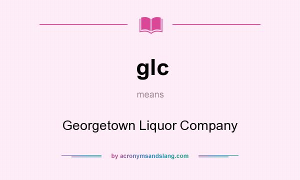 What does glc mean? It stands for Georgetown Liquor Company