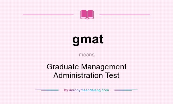 What does gmat mean? It stands for Graduate Management Administration Test