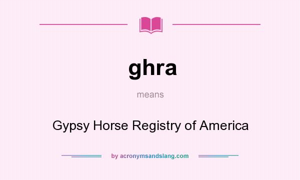 What does ghra mean? It stands for Gypsy Horse Registry of America