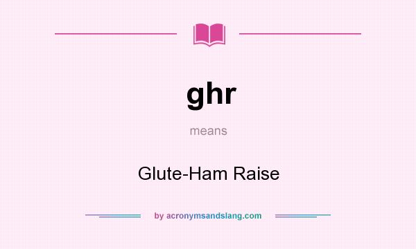 What does ghr mean? It stands for Glute-Ham Raise