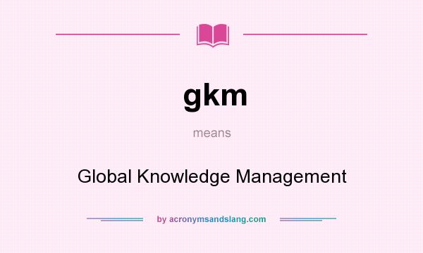 What does gkm mean? It stands for Global Knowledge Management