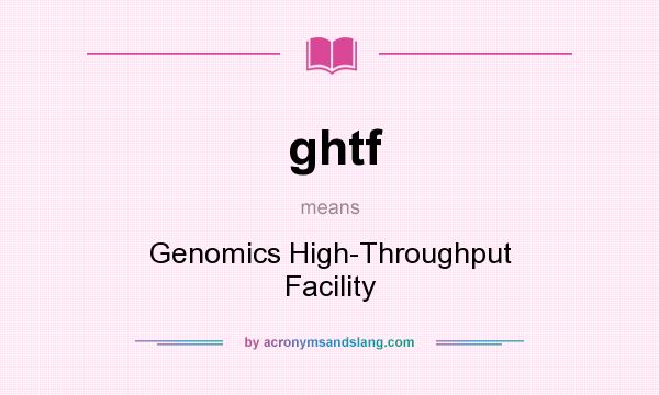 What does ghtf mean? It stands for Genomics High-Throughput Facility