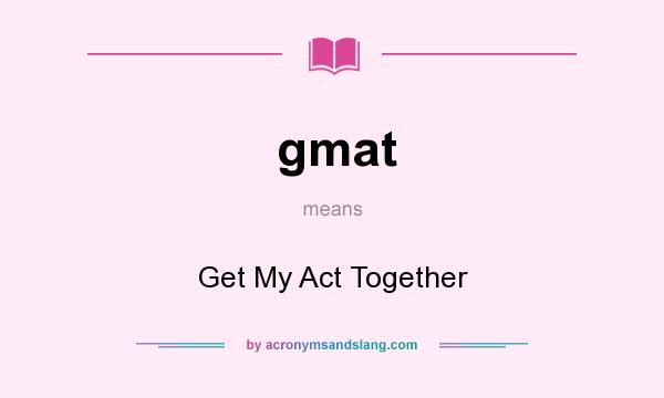 What does gmat mean? It stands for Get My Act Together
