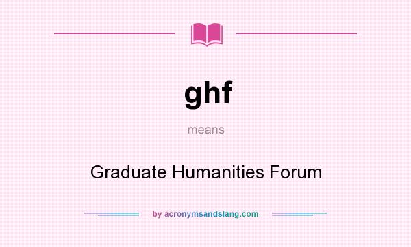 What does ghf mean? It stands for Graduate Humanities Forum