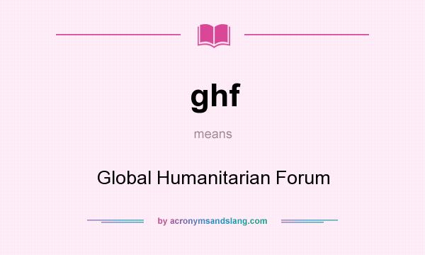 What does ghf mean? It stands for Global Humanitarian Forum