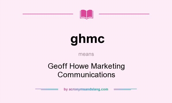What does ghmc mean? It stands for Geoff Howe Marketing Communications