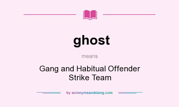 What does ghost mean? It stands for Gang and Habitual Offender Strike Team