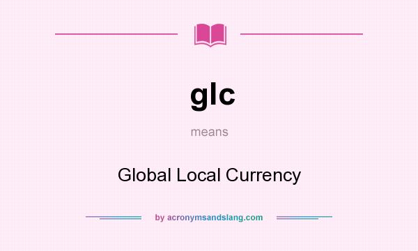 What does glc mean? It stands for Global Local Currency