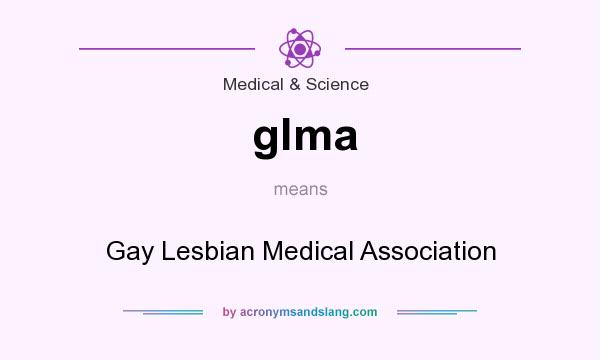 What does glma mean? It stands for Gay Lesbian Medical Association