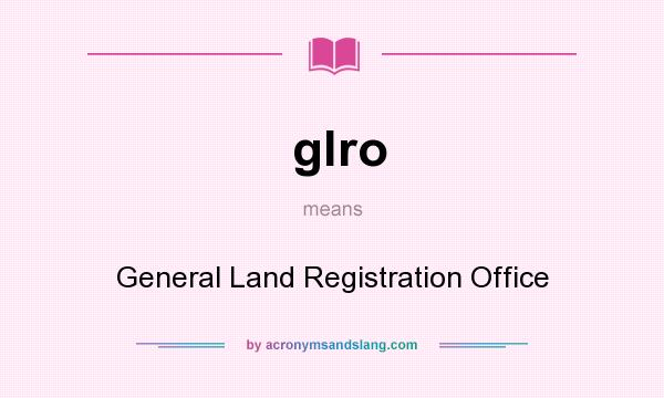 What does glro mean? It stands for General Land Registration Office