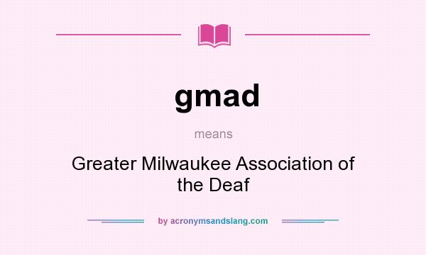 What does gmad mean? It stands for Greater Milwaukee Association of the Deaf