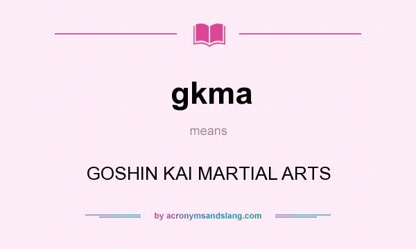 What does gkma mean? It stands for GOSHIN KAI MARTIAL ARTS