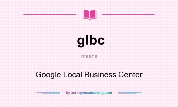 What does glbc mean? It stands for Google Local Business Center