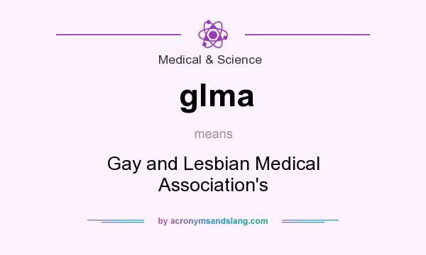 What does glma mean? It stands for Gay and Lesbian Medical Association`s