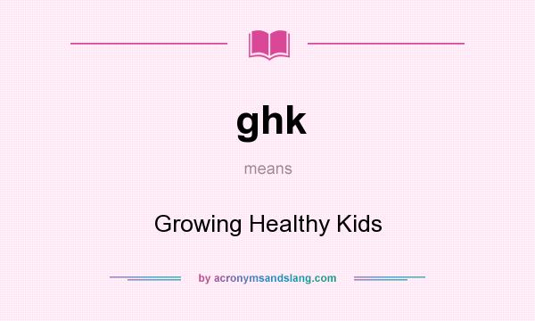 What does ghk mean? It stands for Growing Healthy Kids