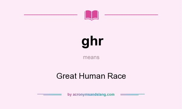 What does ghr mean? It stands for Great Human Race