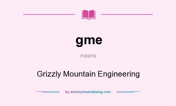 What does gme mean? It stands for Grizzly Mountain Engineering