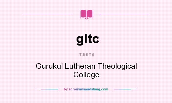What does gltc mean? It stands for Gurukul Lutheran Theological College