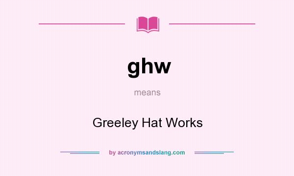 What does ghw mean? It stands for Greeley Hat Works