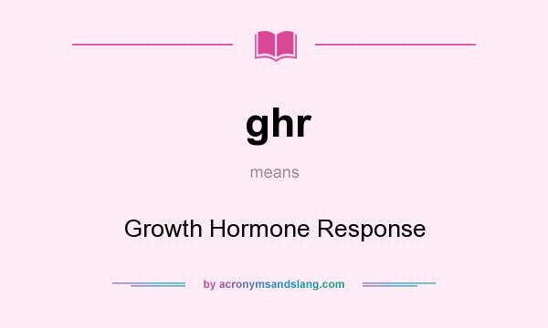 What does ghr mean? It stands for Growth Hormone Response