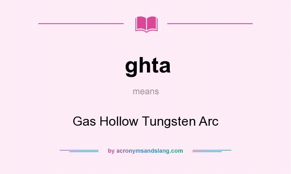 What does ghta mean? It stands for Gas Hollow Tungsten Arc